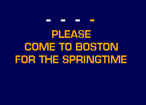 PLEASE
COME TO BOSTON

FOR THE SPRINGTIME