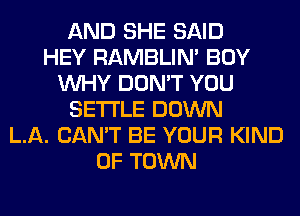 AND SHE SAID
HEY RAMBLIN' BOY
WHY DON'T YOU
SETTLE DOWN
LA. CAN'T BE YOUR KIND
OF TOWN