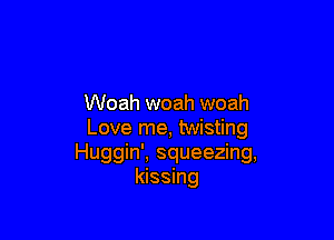 Woah woah woah

Love me, twisting
Huggin', squeezing,
kissing