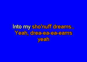 Into my sho'nuff dreams..

Yeah, drea-ea-ea-eams
yeah