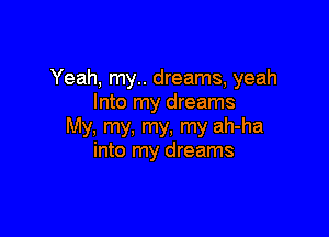 Yeah, my.. dreams, yeah
Into my dreams

My, my, my, my ah-ha
into my dreams