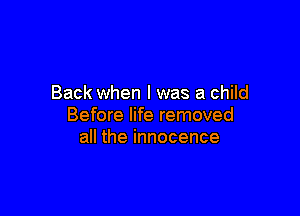 Back when I was a child

Before life removed
all the innocence