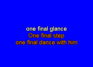 one final glance

One mal step
one fmal dance with him