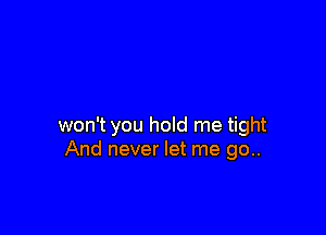 won't you hold me tight
And never let me go..