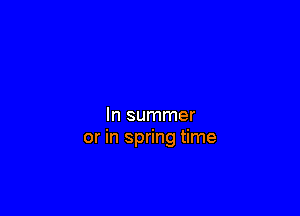 In summer
or in spring time