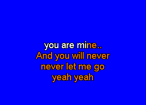 you are mine..

And you will never
never let me go
yeah yeah