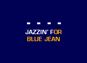JAZZIN' FOR
BLUE JEAN