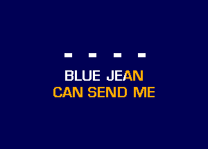BLUE JEAN
CAN SEND ME