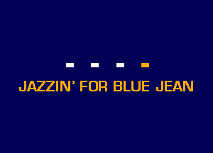 JAZZIN' FOR BLUE JEAN