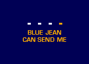 BLUE JEAN
CAN SEND ME