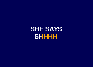 SHE SAYS
SHHHH