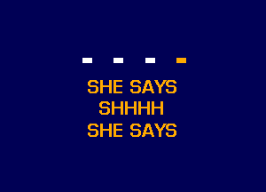 SHE SAYS

SHHHH
SHE SAYS