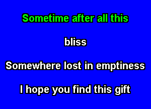 Sometime after all this
bliss

Somewhere lost in emptiness

I hope you find this gift