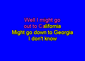 Well I might go
out to California

Might go down to Georgia
I don't know