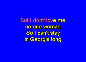 But I don't love me
no one woman

So I can't stay
in Georgia long