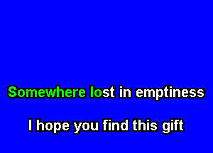 Somewhere lost in emptiness

I hope you find this gift