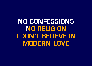N0 CONFESSIONS
N0 RELIGION
I DON'T BELIEVE IN
MODERN LOVE

g