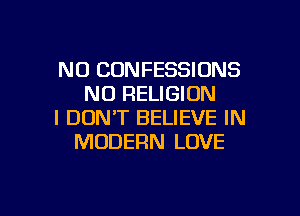 N0 CONFESSIONS
N0 RELIGION
I DON'T BELIEVE IN
MODERN LOVE

g