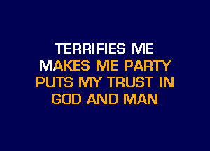 TERRIFIES ME
MAKES ME PARTY

PUTS MY TRUST IN
GOD AND MAN