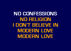 N0 CONFESSIONS
NO RELIGION
I DON'T BELIEVE IN
MODERN LOVE
MODERN LOVE

g