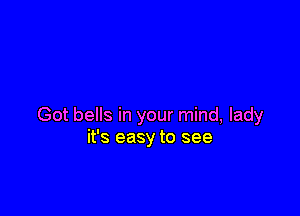 Got bells in your mind, lady
it's easy to see