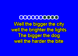 W

Well the bigger the city
well the brighter the lights
The bigger the dog
well the harder the bite