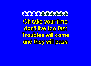 Cm

Oh take your time
don't live too fast

Troubles will come
and they will pass