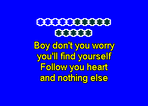 W
cam

Boy don't you worry

you'll find yourself
Follow you heart
and nothing else