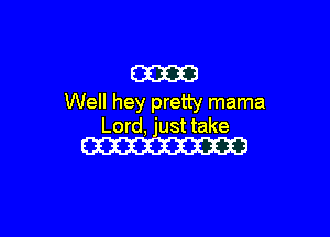 am
Well hey pretty mama

Lord, just take
W