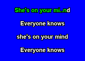 She's on your mi..nd

Everyone knows
she's on your mind

Everyone knows