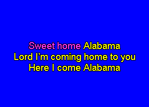 Sweet home Alabama

Lord Fm coming home to you
Here I come Alabama