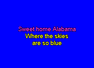 Sweet home Alabama

Where the skies
are so blue