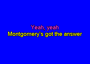 Yeah, yeah

MontgomerYs got the answer