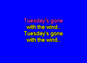 Tuesday's gone
with the wind..

Tuesdayts gone
with the wind..