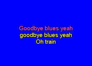 Goodbye blues yeah

goodbye blues yeah
Oh train
