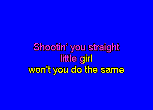 Shootino you straight

little girl
won't you do the same