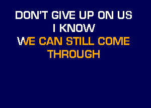 DON'T GIVE UP ON US
IKNOMI
WE CAN STILL COME

THROUGH