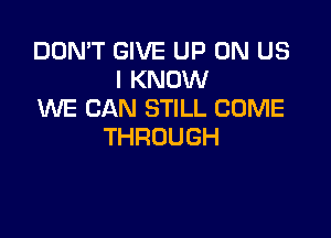 DON'T GIVE UP ON US
IKNOMI
WE CAN STILL COME

THROUGH