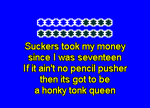 W30
W30

Suckers took my money
since I was seventeen
If it ain't no pencil pusher
then its got to be

a honky tonk queen l