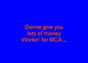 Gonna give you

lots of money
Workin' for MCA...