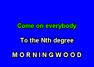 Come on everybody

To the Nth degree

MORNINGWOOD