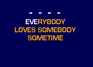 EVERYBODY
LOVES SOMEBODY

SOMETIME