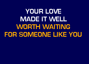 YOUR LOVE
MADE IT WELL
WORTH WAITING
FOR SOMEONE LIKE YOU