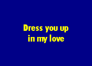 Dress you up

in my love