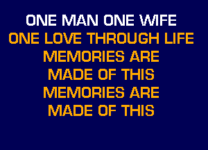 ONE MAN ONE WIFE
ONE LOVE THROUGH LIFE
MEMORIES ARE
MADE OF THIS
MEMORIES ARE
MADE OF THIS