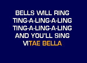 BELLS WILL RING
TlNG-A-LING-A-LING
TlNG-A-LING-A-LING

AND YOU'LL SING

VITAE BELLA