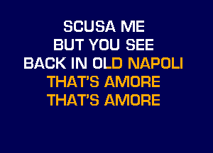 SCUBA ME
BUT YOU SEE
BACK IN OLD NAPULI
THAT'S AMORE
THAT'S AMORE