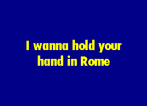 I wanna hold your

hand in Rome