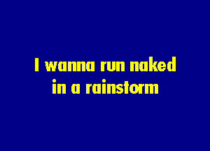 I wanna run naked

in a ruinslmrm