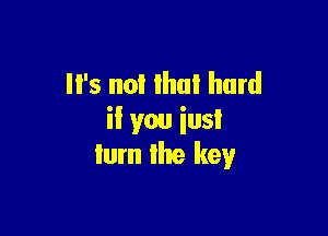 '5 not that hard

il you iusl
ium Ihe key